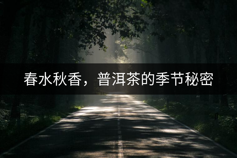 春水秋香,普洱茶的季節(jié)秘密 春水秋香,普洱茶的季節(jié)秘密