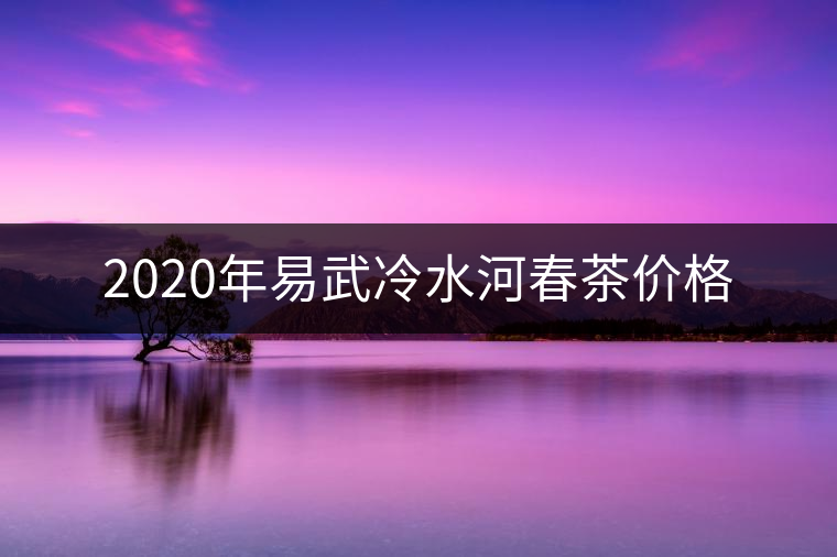 2020年易武冷水河春茶價格 2020年易武冷水河春茶價格