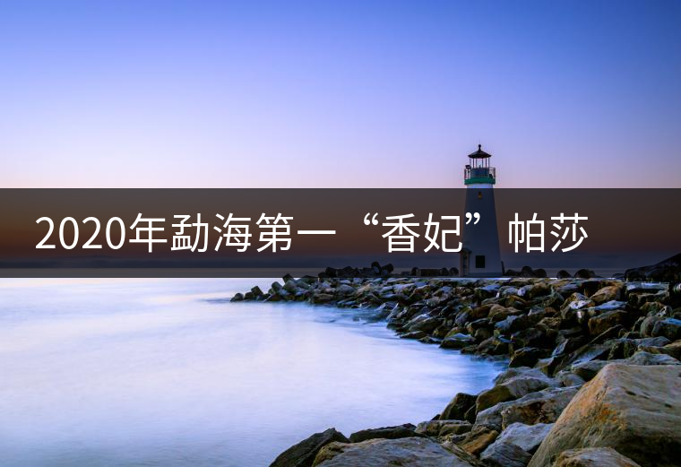 2020年勐海第一“香妃”帕莎古樹春茶的特點(diǎn)介紹 2020年勐海第一“香妃”帕莎古樹春茶的特點(diǎn)介紹