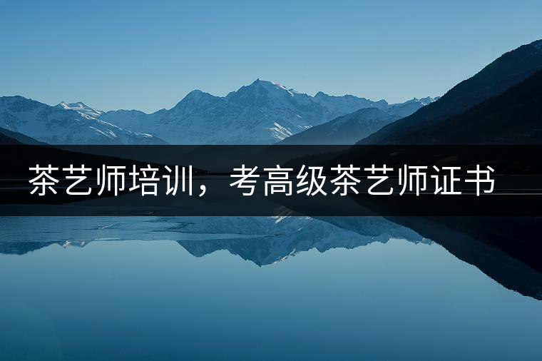 茶藝師培訓，考高級茶藝師證書有什么好處？