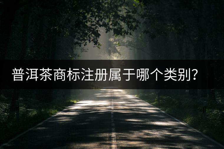 普洱茶商標(biāo)注冊屬于哪個(gè)類別？注冊流程是什么？