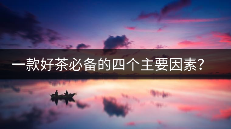 一款好茶必備的四個主要因素？你知道嗎？