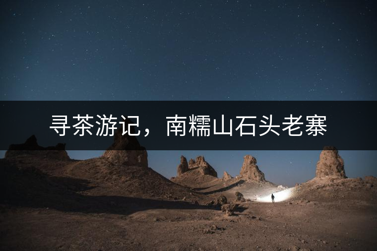 尋茶游記，南糯山石頭老寨