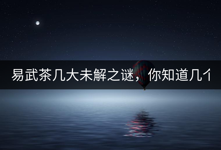 易武茶幾大未解之謎，你知道幾個(gè)？