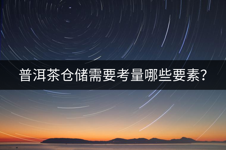 普洱茶倉(cāng)儲(chǔ)需要考量哪些要素？