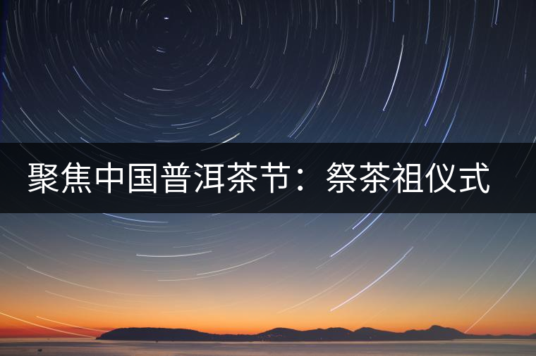 聚焦中國(guó)普洱茶節(jié)：祭茶祖儀式進(jìn)行彩排