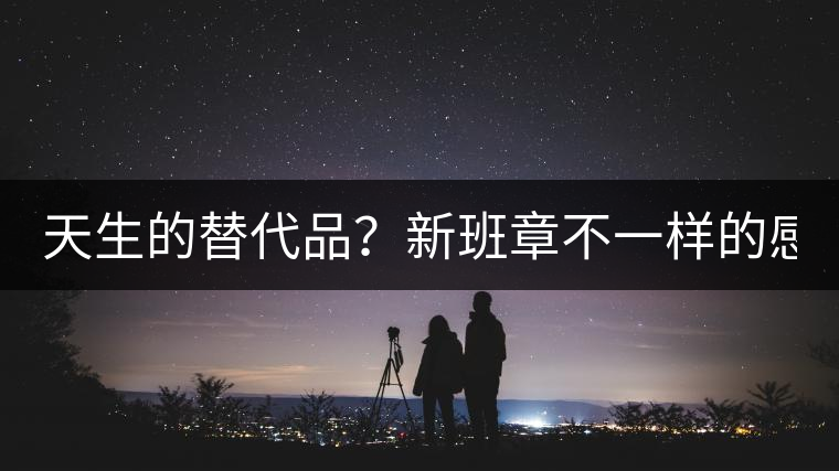 天生的替代品？新班章不一樣的感受風(fēng)格！