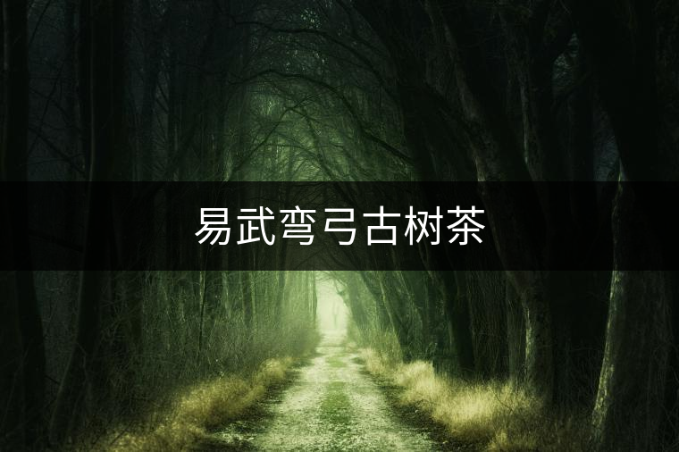 易武彎弓古樹茶 易武彎弓古樹茶
