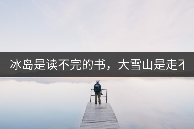 冰島是讀不完的書(shū)，大雪山是走不完的路！