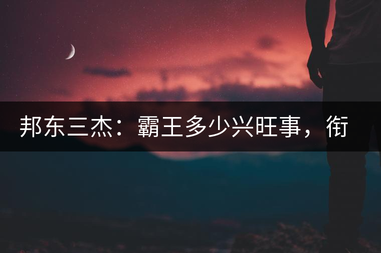 邦東三杰：霸王多少興旺事，銜杯樂圣稱避賢