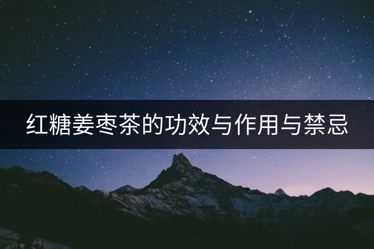 紅糖姜棗茶的功效與作用與禁忌 紅糖姜棗茶的功效與作用與禁忌