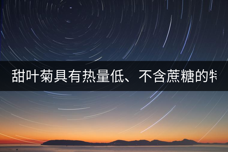 甜葉菊具有熱量低、不含蔗糖的特點(diǎn)！