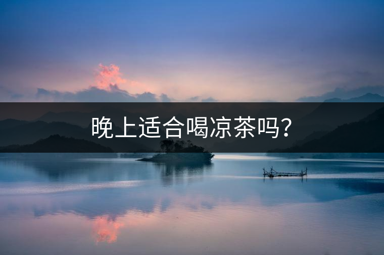 晚上適合喝涼茶嗎？