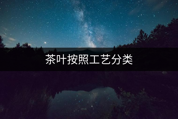 茶葉按照工藝分類(lèi)
