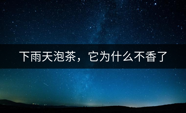 下雨天泡茶，它為什么不香了