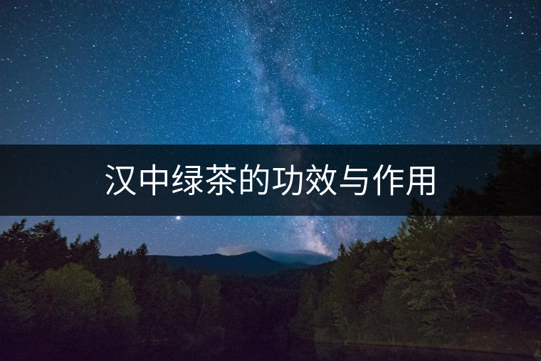 漢中綠茶的功效與作用 漢中綠茶的功效與作用