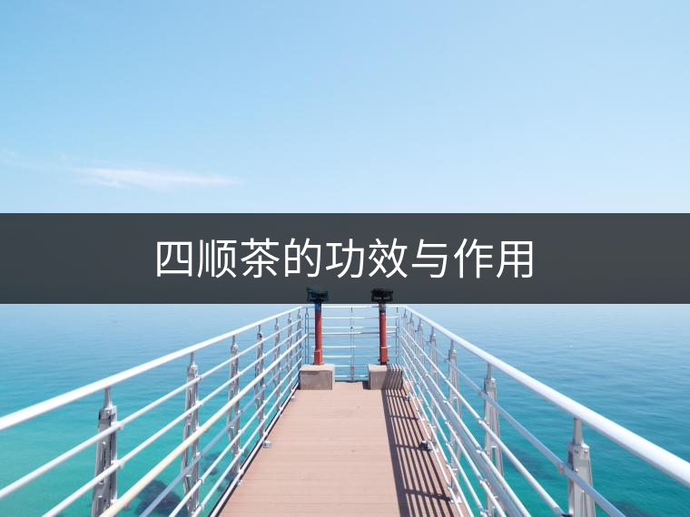 四順茶的功效與作用 四順茶的功效與作用