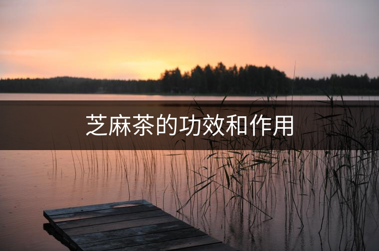 芝麻茶的功效和作用 芝麻茶的功效和作用