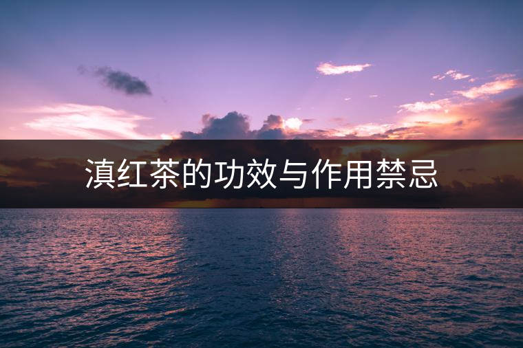 滇紅茶的功效與作用禁忌 滇紅茶的功效與作用禁忌