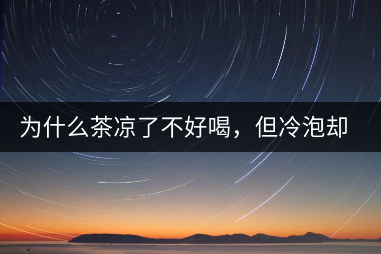 為什么茶涼了不好喝，但冷泡卻不會