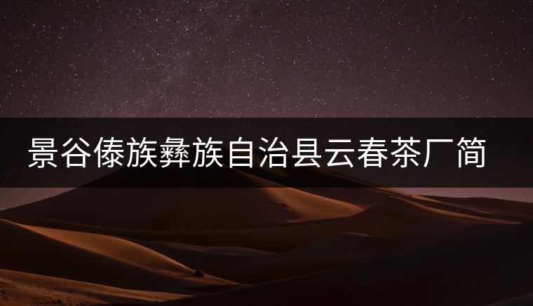 景谷傣族彝族自治縣云春茶廠簡(jiǎn)介 景谷傣族彝族自治縣云春茶廠簡(jiǎn)介