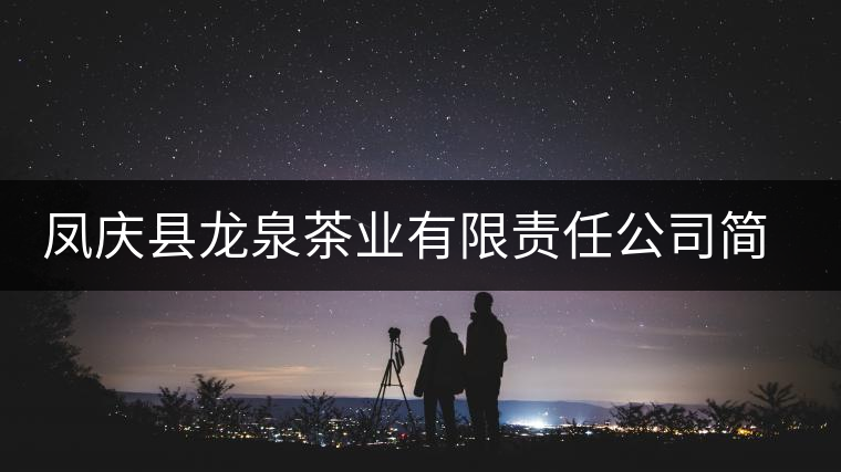 鳳慶縣龍泉茶業(yè)有限責任公司簡介 鳳慶縣龍泉茶業(yè)有限責任公司簡介