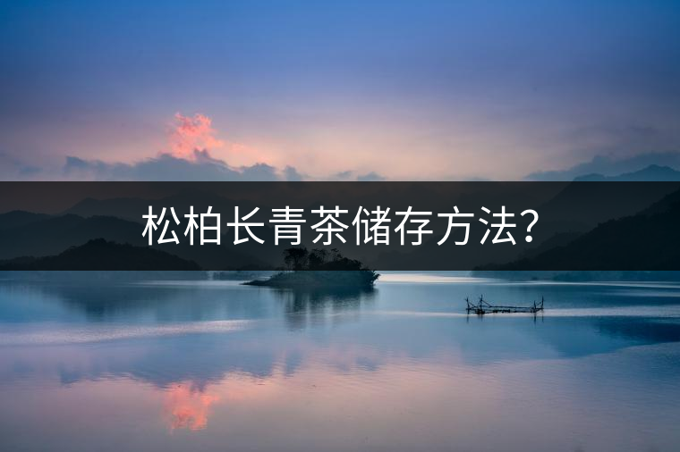 松柏長青茶儲存方法? 松柏長青茶儲存方法?