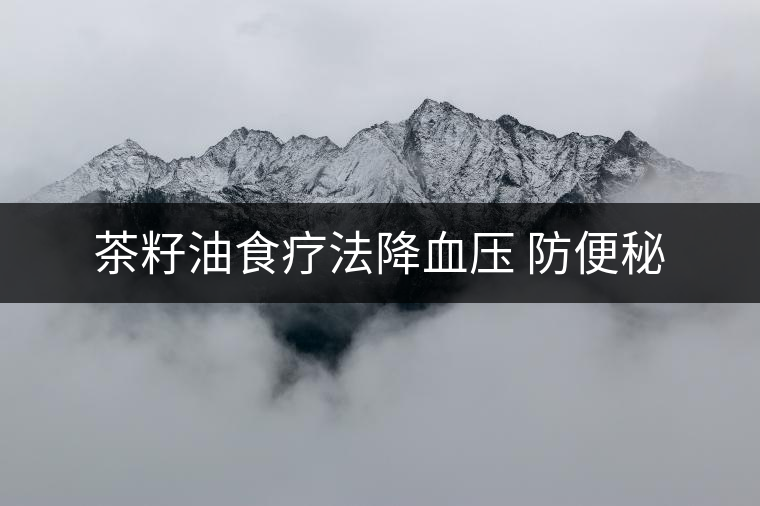 茶籽油食療法降血壓 防便秘 茶籽油食療法降血壓 防便秘