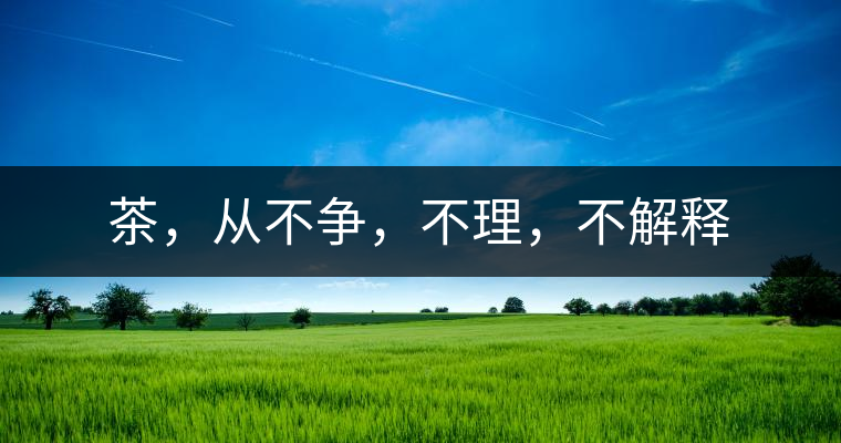 茶，從不爭，不理，不解釋