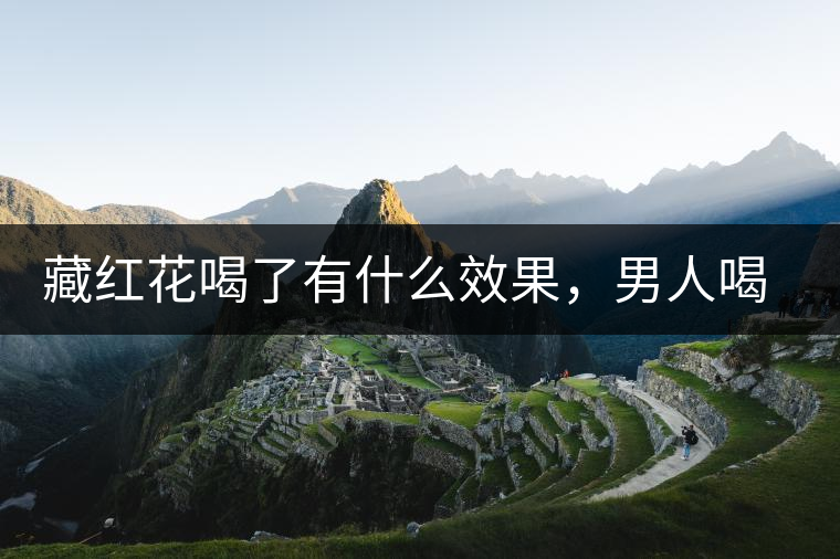 藏紅花喝了有什么效果，男人喝了能壯陽嗎？