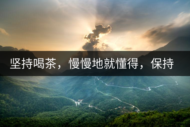 堅持喝茶，慢慢地就懂得，保持空杯的狀態(tài)