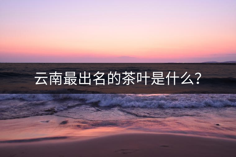 云南最出名的茶葉是什么？