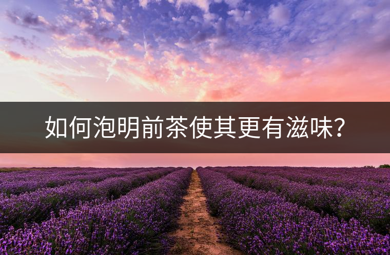 如何泡明前茶使其更有滋味？