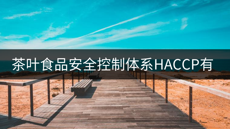 茶葉食品安全控制體系HACCP有什么特點(diǎn)？（一）