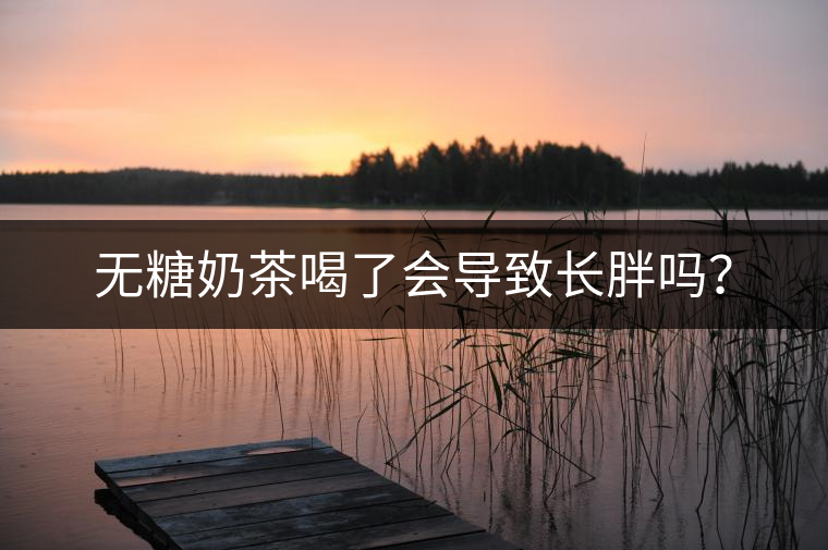 無(wú)糖奶茶喝了會(huì)導(dǎo)致長(zhǎng)胖嗎？