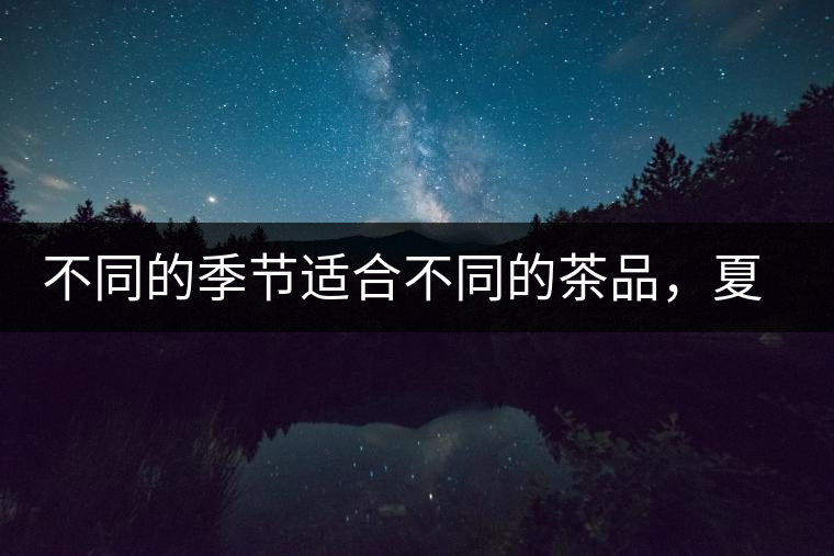 不同的季節(jié)適合不同的茶品，夏天更適合哪種茶品？