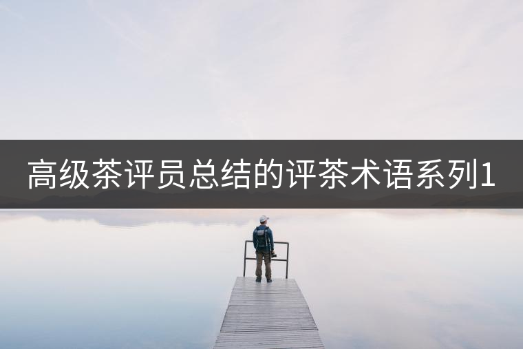 高級(jí)茶評(píng)員總結(jié)的評(píng)茶術(shù)語(yǔ)系列1：干茶形狀，不可不看！