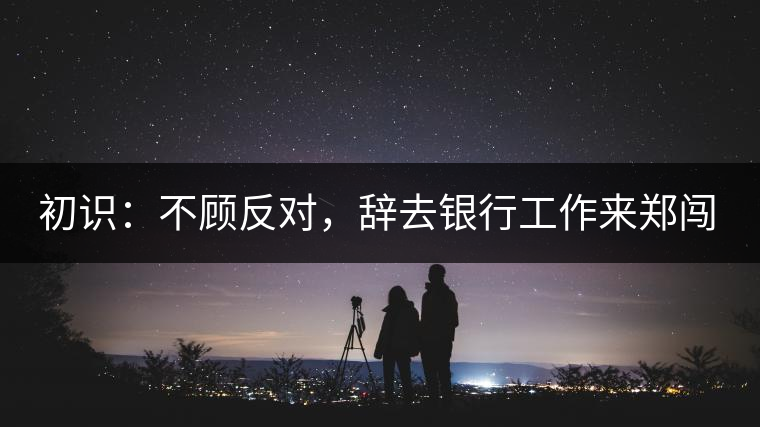 初識(shí)：不顧反對(duì)，辭去銀行工作來(lái)鄭闖蕩