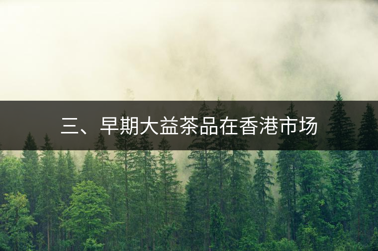 三、早期大益茶品在香港市場