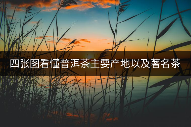 四張圖看懂普洱茶主要產(chǎn)地以及著名茶山 四張圖看懂普洱茶主要產(chǎn)地以及著名茶山