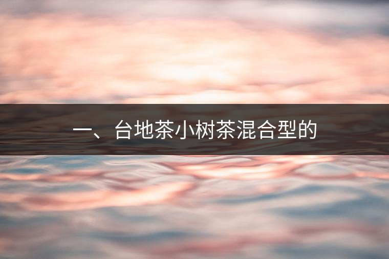 一、臺(tái)地茶小樹茶混合型的