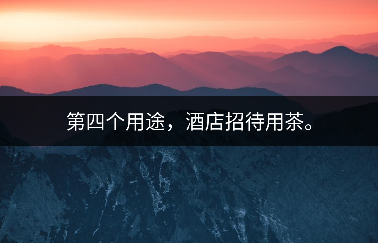 第四個(gè)用途，酒店招待用茶。
