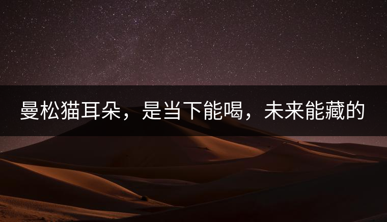 曼松貓耳朵，是當(dāng)下能喝，未來(lái)能藏的茶