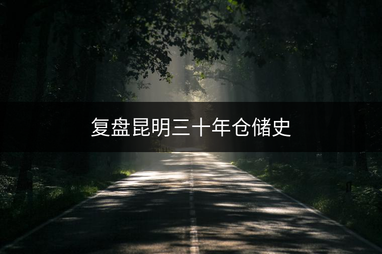 復(fù)盤昆明三十年倉儲(chǔ)史
