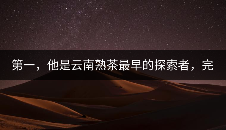 第一，他是云南熟茶最早的探索者，完成了從0到1的技術(shù)奠基